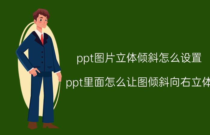 ppt图片立体倾斜怎么设置 ppt里面怎么让图倾斜向右立体？